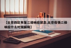 【北京四区恢复二级响应状态,北京疫情二级响应什么时候解除】