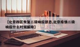 【北京四区恢复二级响应状态,北京疫情二级响应什么时候解除】