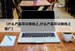 【什么产品可以做线上,什么产品可以做线上推广】