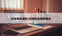 沈阳有疫情吗/沈阳有疫情吗最近
