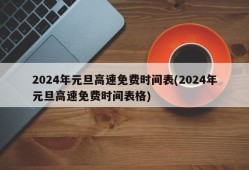 2024年元旦高速免费时间表(2024年元旦高速免费时间表格)