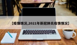 【疫情情况,2021年新冠肺炎疫情情况】