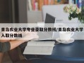 青岛农业大学专业录取分数线/青岛农业大学入取分数线