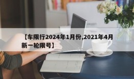 【车限行2024年1月份,2021年4月新一轮限号】