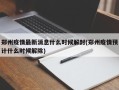 郑州疫情最新消息什么时候解封(郑州疫情预计什么时候解除)