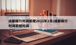 成都限行时间新规2021年2月/成都限行时间新规时间