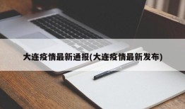 大连疫情最新通报(大连疫情最新发布)