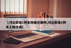 【河北新增1例本地确诊病例,河北新增1例本土确诊病】