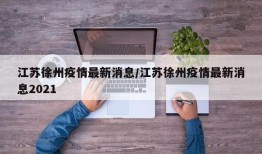 江苏徐州疫情最新消息/江苏徐州疫情最新消息2021
