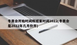 冬奥会开始时间和结束时间2022(冬奥会是2022年几月份开)