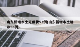 山东新增本土无症状53例(山东新增本土确诊53例)