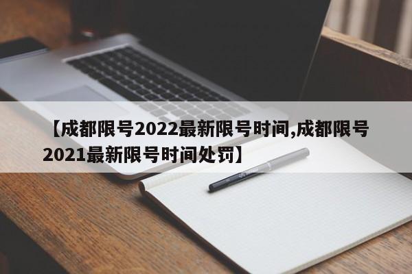 【成都限号2022最新限号时间,成都限号2021最新限号时间处罚】