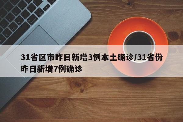 31省区市昨日新增3例本土确诊/31省份昨日新增7例确诊