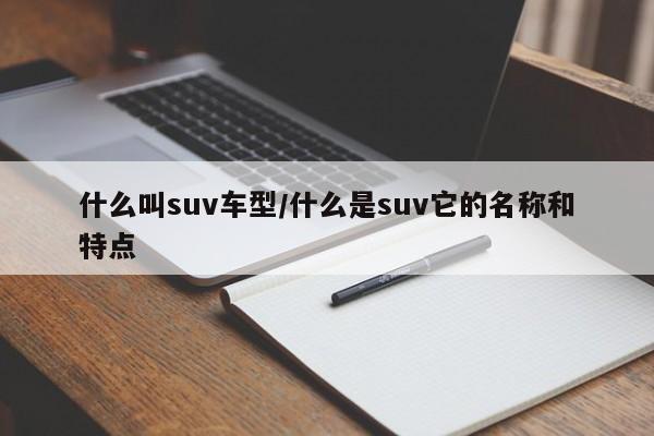 什么叫suv车型/什么是suv它的名称和特点