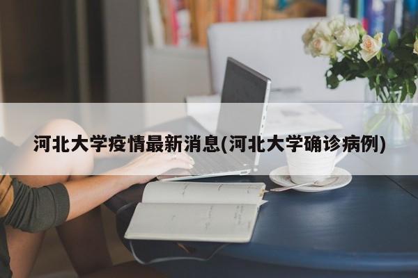 河北大学疫情最新消息(河北大学确诊病例)