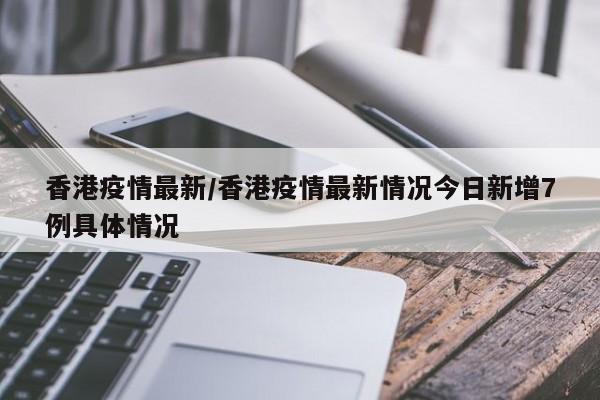 香港疫情最新/香港疫情最新情况今日新增7例具体情况