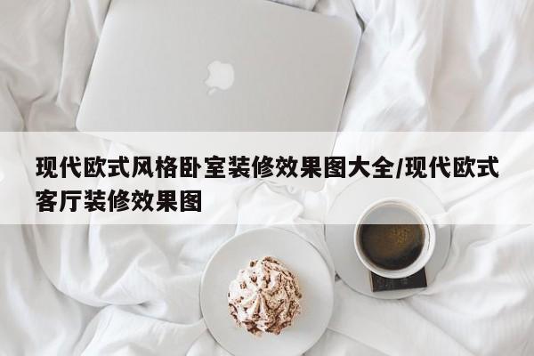 现代欧式风格卧室装修效果图大全/现代欧式客厅装修效果图