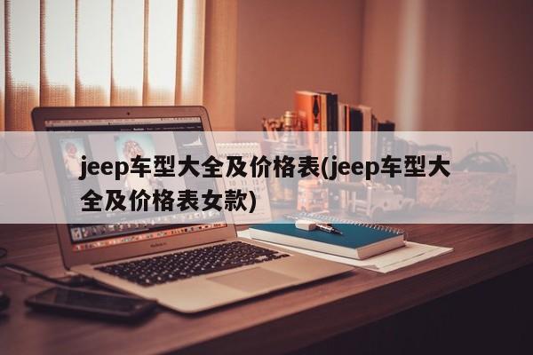 jeep车型大全及价格表(jeep车型大全及价格表女款)