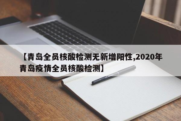 【青岛全员核酸检测无新增阳性,2020年青岛疫情全员核酸检测】