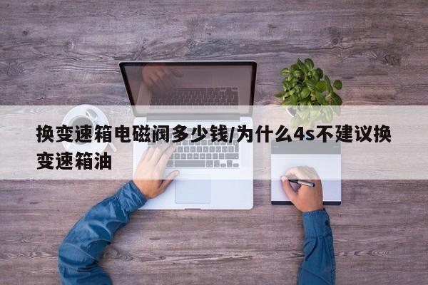 换变速箱电磁阀多少钱/为什么4s不建议换变速箱油