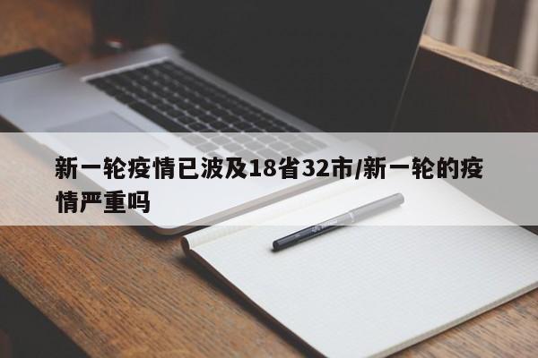 新一轮疫情已波及18省32市/新一轮的疫情严重吗