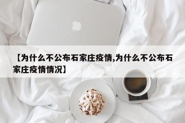【为什么不公布石家庄疫情,为什么不公布石家庄疫情情况】