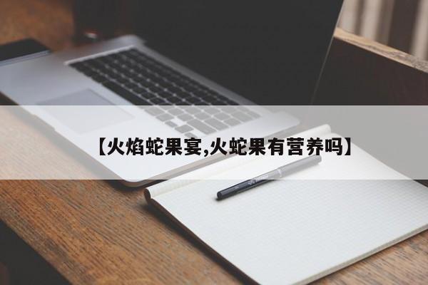 【火焰蛇果宴,火蛇果有营养吗】
