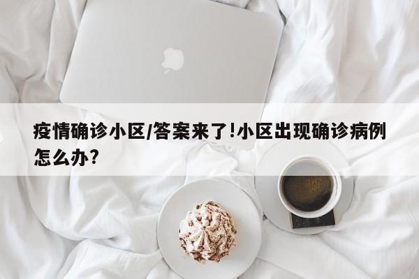 疫情确诊小区/答案来了!小区出现确诊病例怎么办?