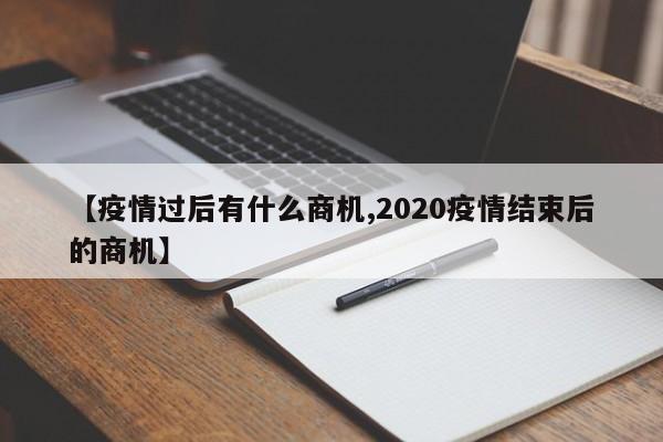 【疫情过后有什么商机,2020疫情结束后的商机】