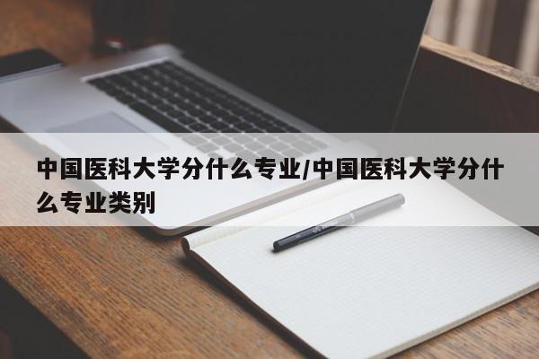 中国医科大学分什么专业/中国医科大学分什么专业类别