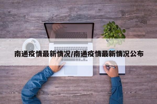南通疫情最新情况/南通疫情最新情况公布