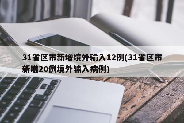31省区市新增境外输入12例(31省区市新增20例境外输入病例)