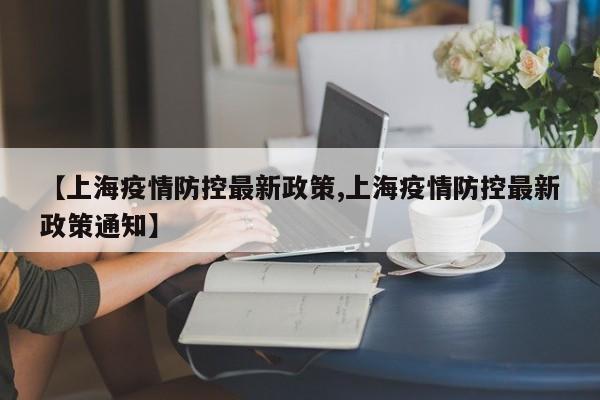 【上海疫情防控最新政策,上海疫情防控最新政策通知】