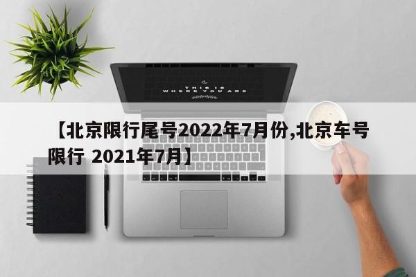 【北京限行尾号2022年7月份,北京车号限行 2021年7月】