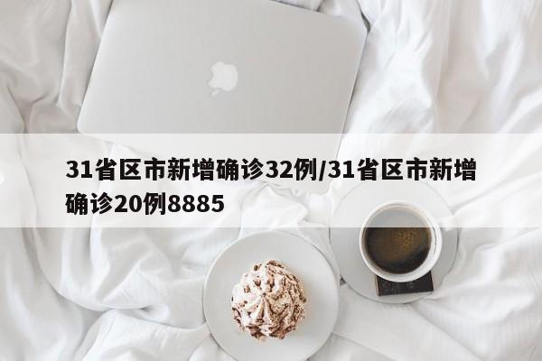 31省区市新增确诊32例/31省区市新增确诊20例8885