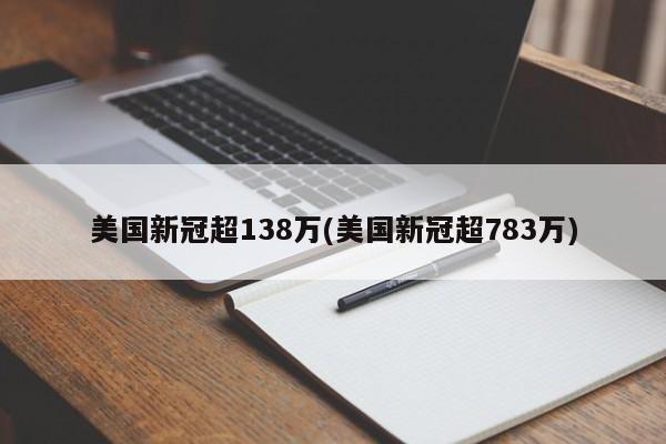 美国新冠超138万(美国新冠超783万)