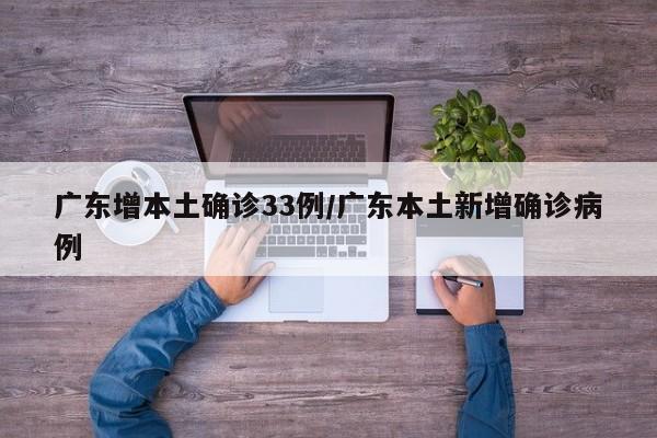 广东增本土确诊33例/广东本土新增确诊病例